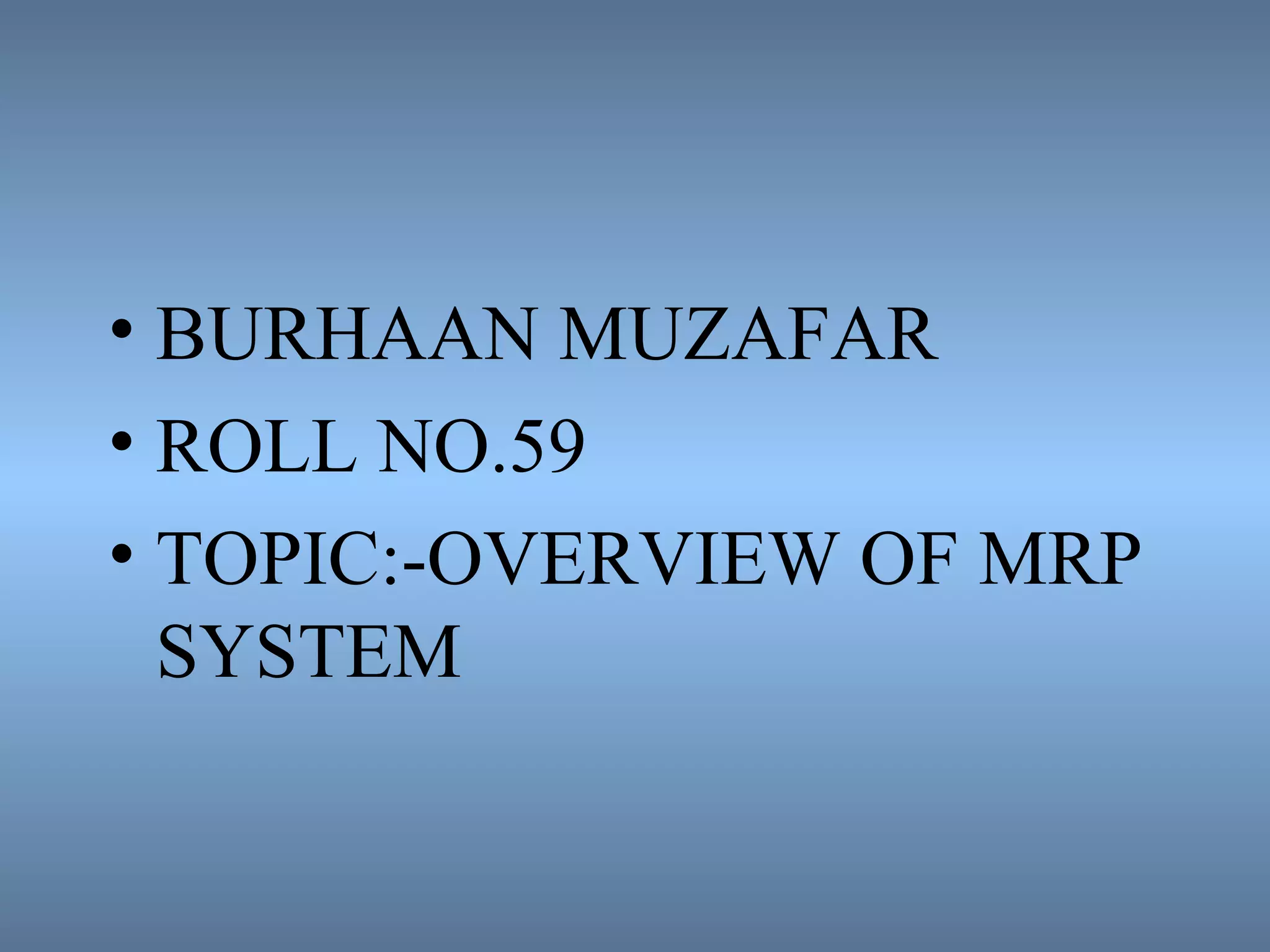 • BURHAAN MUZAFAR
• ROLL NO.59
• TOPIC:-OVERVIEW OF MRP
SYSTEM
 