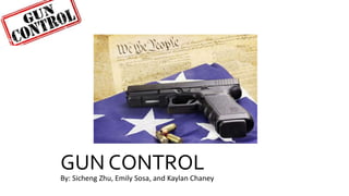 GUN CONTROL
By: Sicheng Zhu, Emily Sosa, and Kaylan Chaney
 