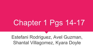 Chapter 1 Pgs 14-17
Estefani Rodriguez, Avel Guzman,
Shantal Villagomez, Kyara Doyle
 