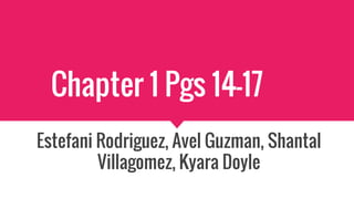 Chapter 1 Pgs 14-17
Estefani Rodriguez, Avel Guzman, Shantal
Villagomez, Kyara Doyle