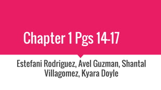 Chapter 1 Pgs 14-17
Estefani Rodriguez, Avel Guzman, Shantal
Villagomez, Kyara Doyle
 