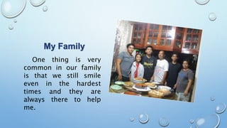 My Family
One thing is very
common in our family
is that we still smile
even in the hardest
times and they are
always there to help
me.
 