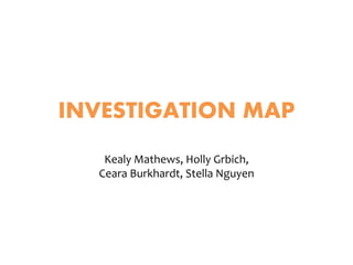 INVESTIGATION MAP
Kealy Mathews, Holly Grbich,
Ceara Burkhardt, Stella Nguyen
 
