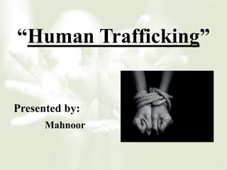 Presented by:
Mahnoor
“Human Trafficking”
 