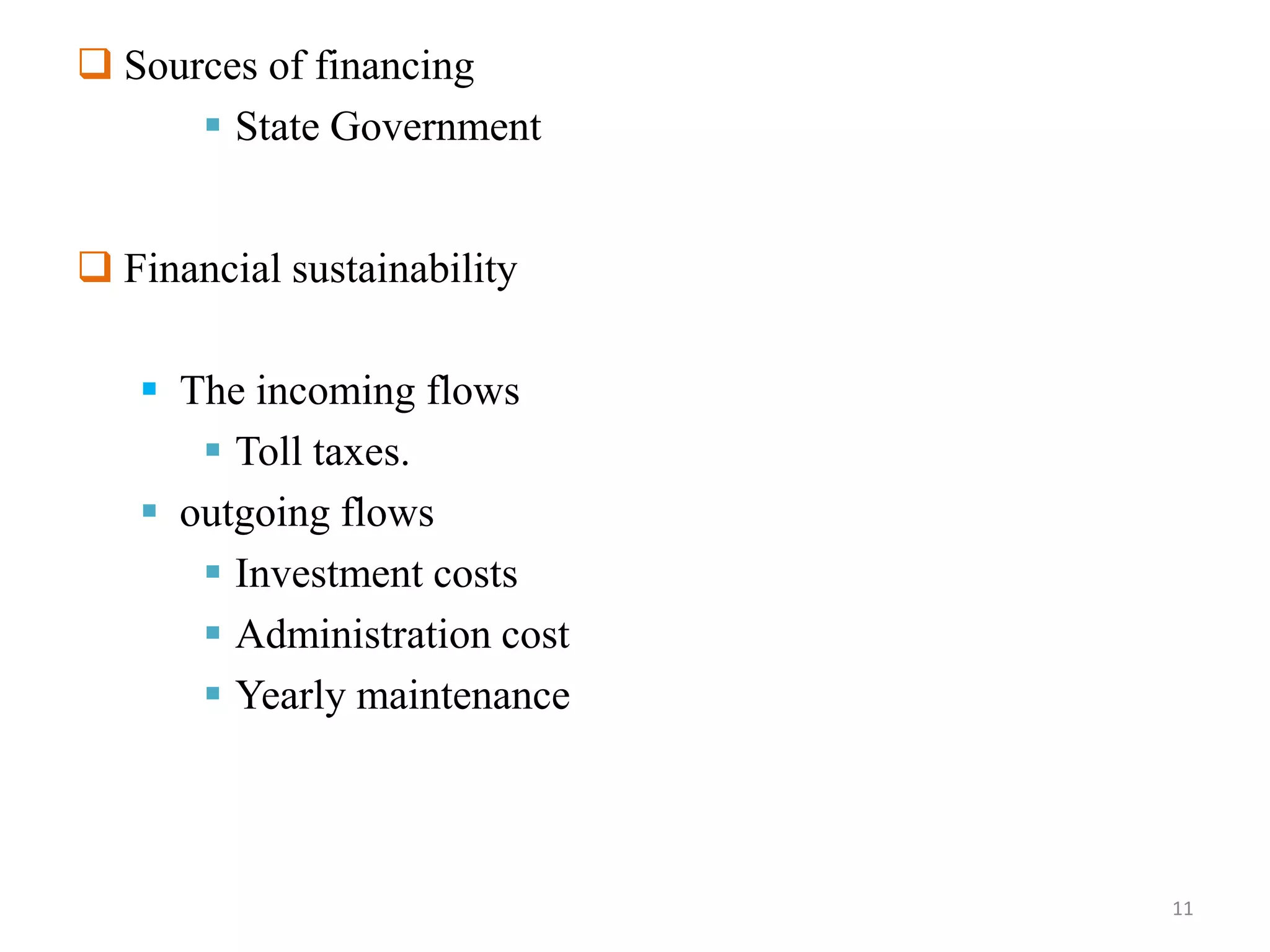  Sources of financing
 State Government
 Financial sustainability
 The incoming flows
 Toll taxes.
 outgoing flows
 Investment costs
 Administration cost
 Yearly maintenance
11
 