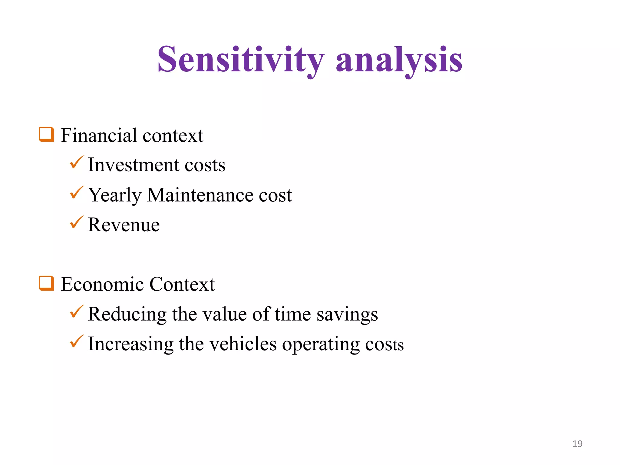 Sensitivity analysis
 Financial context
 Investment costs
 Yearly Maintenance cost
 Revenue
 Economic Context
 Reducing the value of time savings
 Increasing the vehicles operating costs
19
 