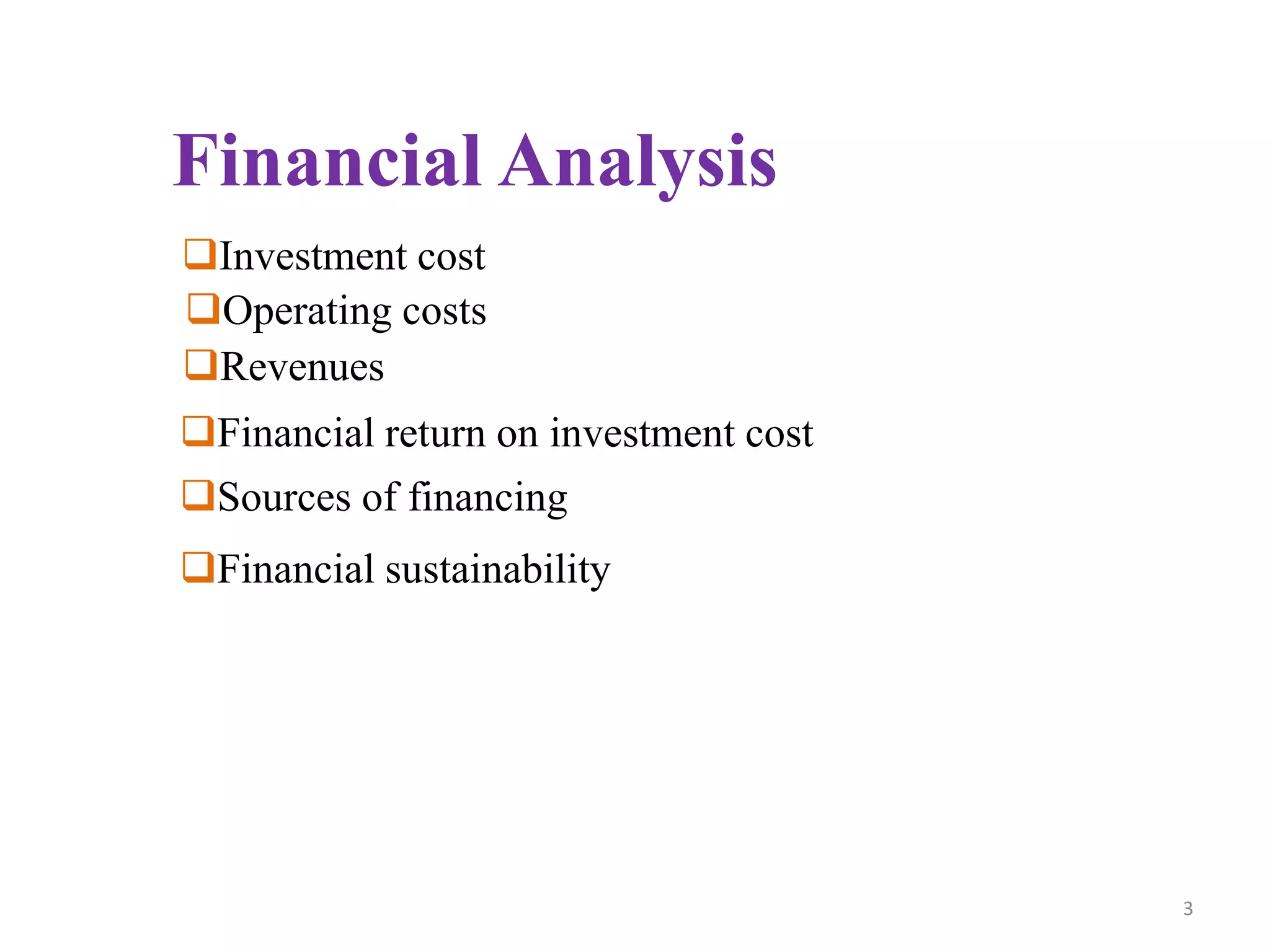 Financial Analysis
Investment cost
Operating costs
Revenues
Financial return on investment cost
Sources of financing
Financial sustainability
3
 
