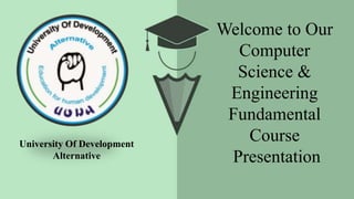 University Of Development
Alternative
Welcome to Our
Computer
Science &
Engineering
Fundamental
Course
Presentation
 
