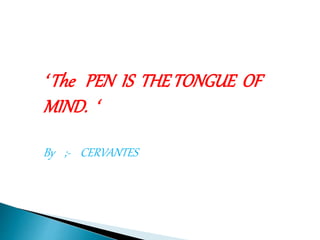 ‘ The PEN IS THETONGUE OF
MIND. ‘
By ;- CERVANTES
 