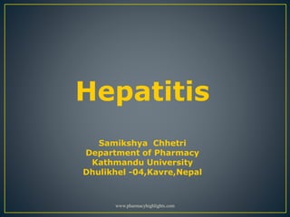 Hepatitis
Samikshya Chhetri
Department of Pharmacy
Kathmandu University
Dhulikhel -04,Kavre,Nepal
www.pharmacyhighlights.com
 
