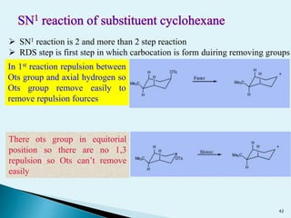  SN1 reaction is 2 and more than 2 step reaction
 RDS step is first step in which carbocation is form duiring removing groups
In 1st reaction repulsion between
Ots group and axial hydrogen so
Ots group remove easily to
remove repulsion fources
There ots group in equitorial
position so there are no 1,3
repulsion so Ots can’t remove
easily
42
 