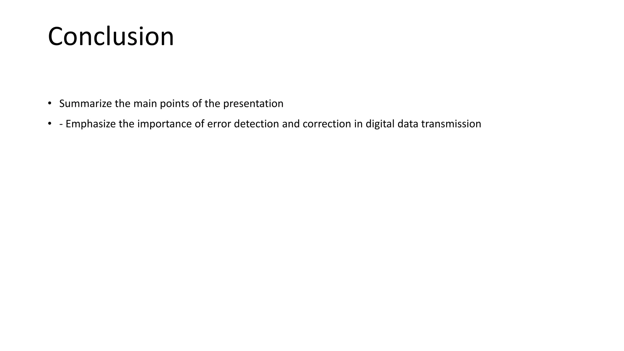 Conclusion
• Summarize the main points of the presentation
• - Emphasize the importance of error detection and correction in digital data transmission
 