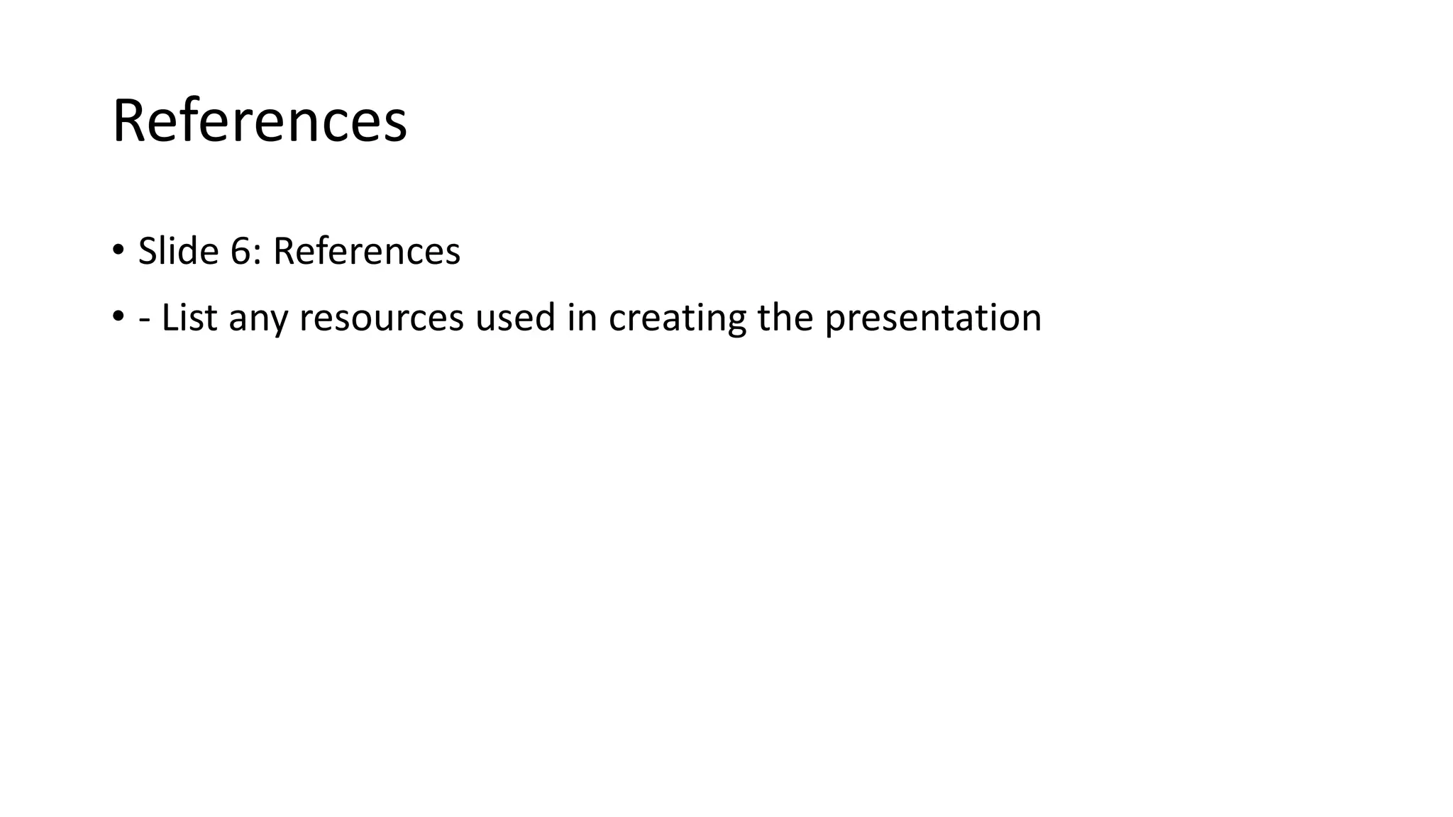 References
• Slide 6: References
• - List any resources used in creating the presentation
 