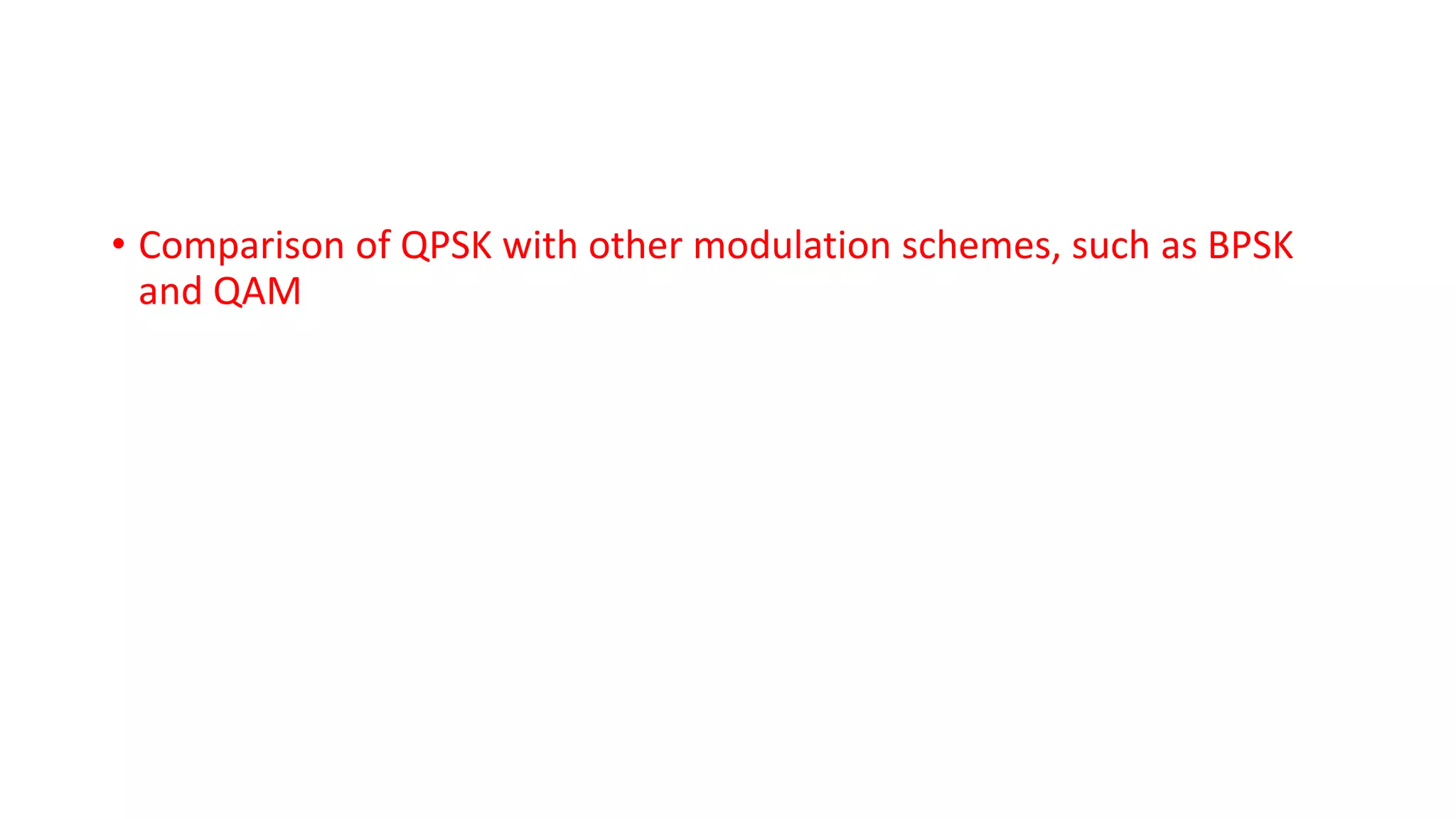 • Comparison of QPSK with other modulation schemes, such as BPSK
and QAM
 