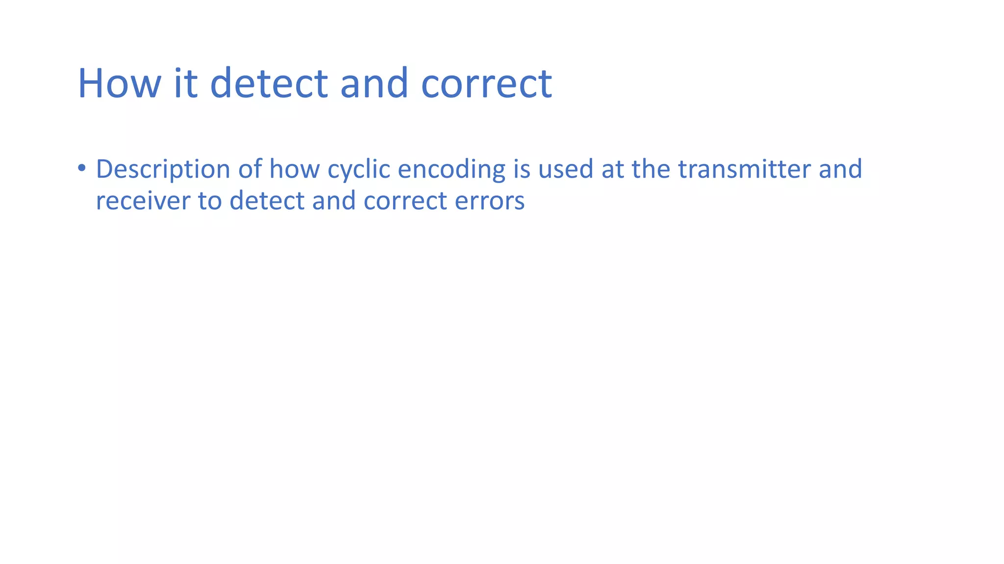 How it detect and correct
• Description of how cyclic encoding is used at the transmitter and
receiver to detect and correct errors
 