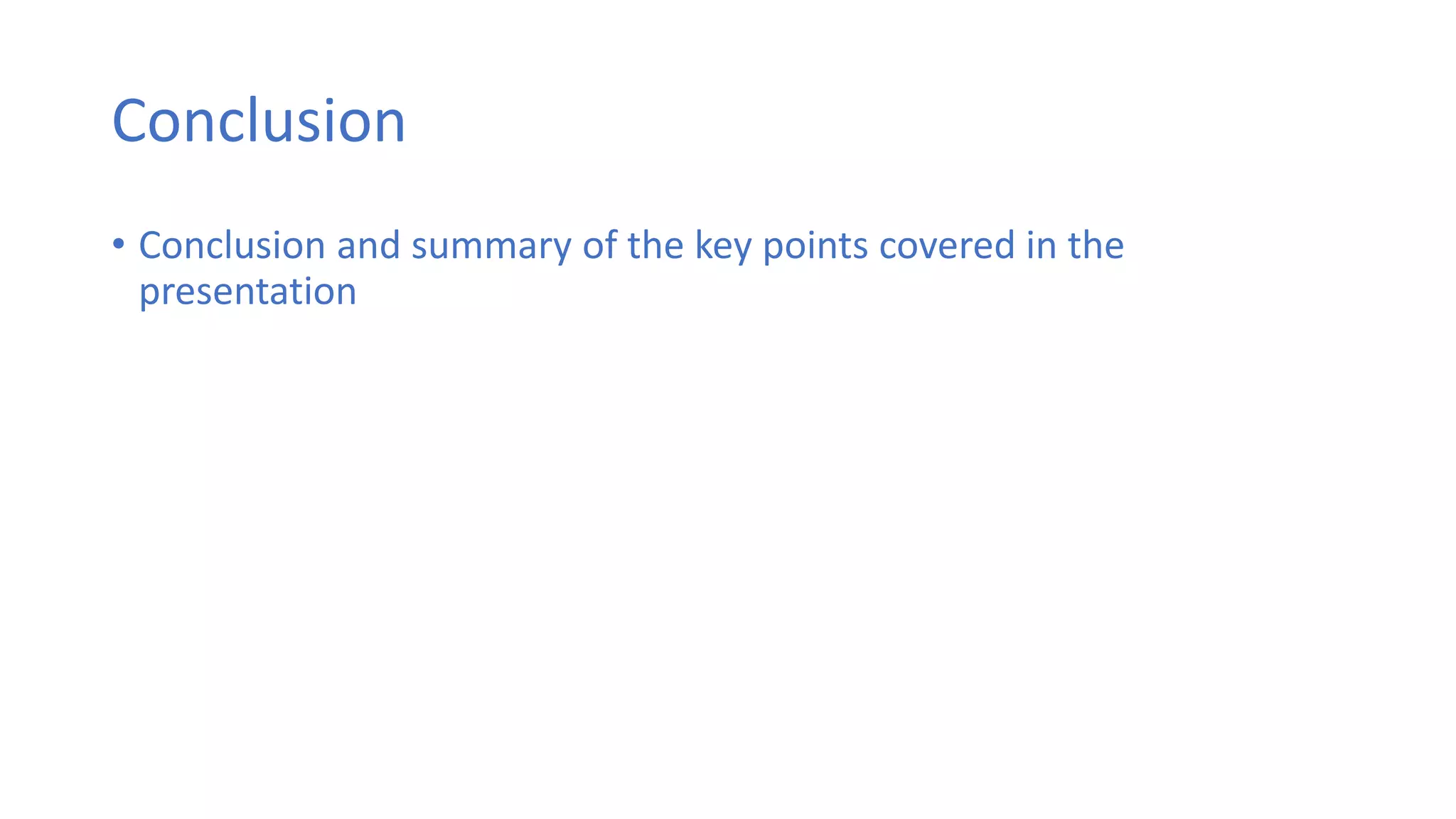 Conclusion
• Conclusion and summary of the key points covered in the
presentation
 