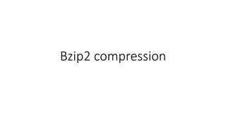 BZIP2 format
•The highest-level element for BZip2 is the
BZipFile, which is comprised of one-or-more
BZipStreams.
BlockDat...