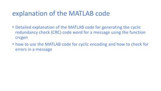 explanation of the MATLAB code
• Detailed explanation of the MATLAB code for generating the cyclic
redundancy check (CRC) ...
