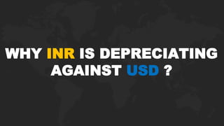 WHY INR IS DEPRECIATING
AGAINST USD ?
 