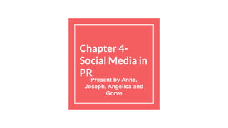 Chapter 4-
Social Media in
PR
Present by Anna,
Joseph, Angelica and
Gorve
 