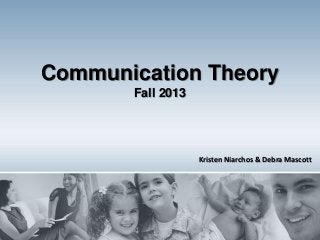 Communication Theory
Fall 2013

Kristen Niarchos & Debra Mascott

 