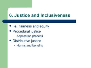 6. Justice and Inclusiveness
 i.e., fairness and equity
 Procedural justice
– Application process
 Distributive justice...