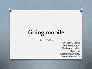 Going mobile By Tudor 7 Chaudhry, Hamid Henriksen, Anton Mashuk, Abdullah Rusmiyati Ustimenko, Artemiy Venkadasalam, V 