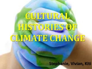 CULTURAL
  HISTORIES OF
CLIMATE CHANGE

       Stephanie, Vivian, Kiti
 