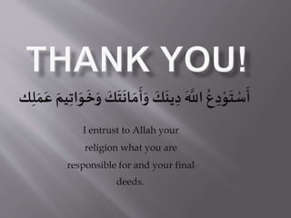 َ
‫ان‬ َ‫م‬
َ
‫أ‬َ‫و‬
َ
‫ك‬
َ
‫ين‬ ِ‫د‬
َ ‫ه‬‫اَّلل‬ ُ‫ع‬ ِ‫د‬ْ‫و‬
َ
‫ت‬ ْ‫س‬
َ
‫أ‬ِِ ََََ ََ‫م‬ِِ‫ا‬َ‫و‬
َ
ََ‫و‬
َ
‫ك‬
َ
‫ت‬‫ك‬
I entrust to Allah your
religion what you are
responsible for and your final
deeds.
 