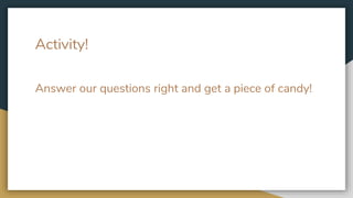 Activity!
Answer our questions right and get a piece of candy!
 