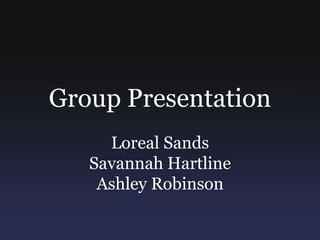 Group Presentation
     Loreal Sands
   Savannah Hartline
    Ashley Robinson
 