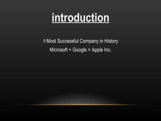 introduction    Most Successful Company in History Microsoft + Google = Apple Inc. 