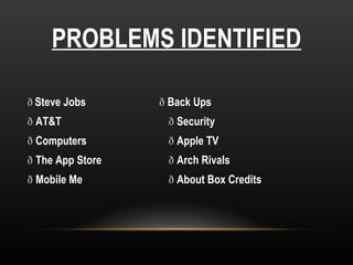 PROBLEMS IDENTIFIED    Steve Jobs    Back Ups   AT&T    Security   Computers   Apple TV   The App Store   Arch Rivals   Mobile Me   About Box Credits 