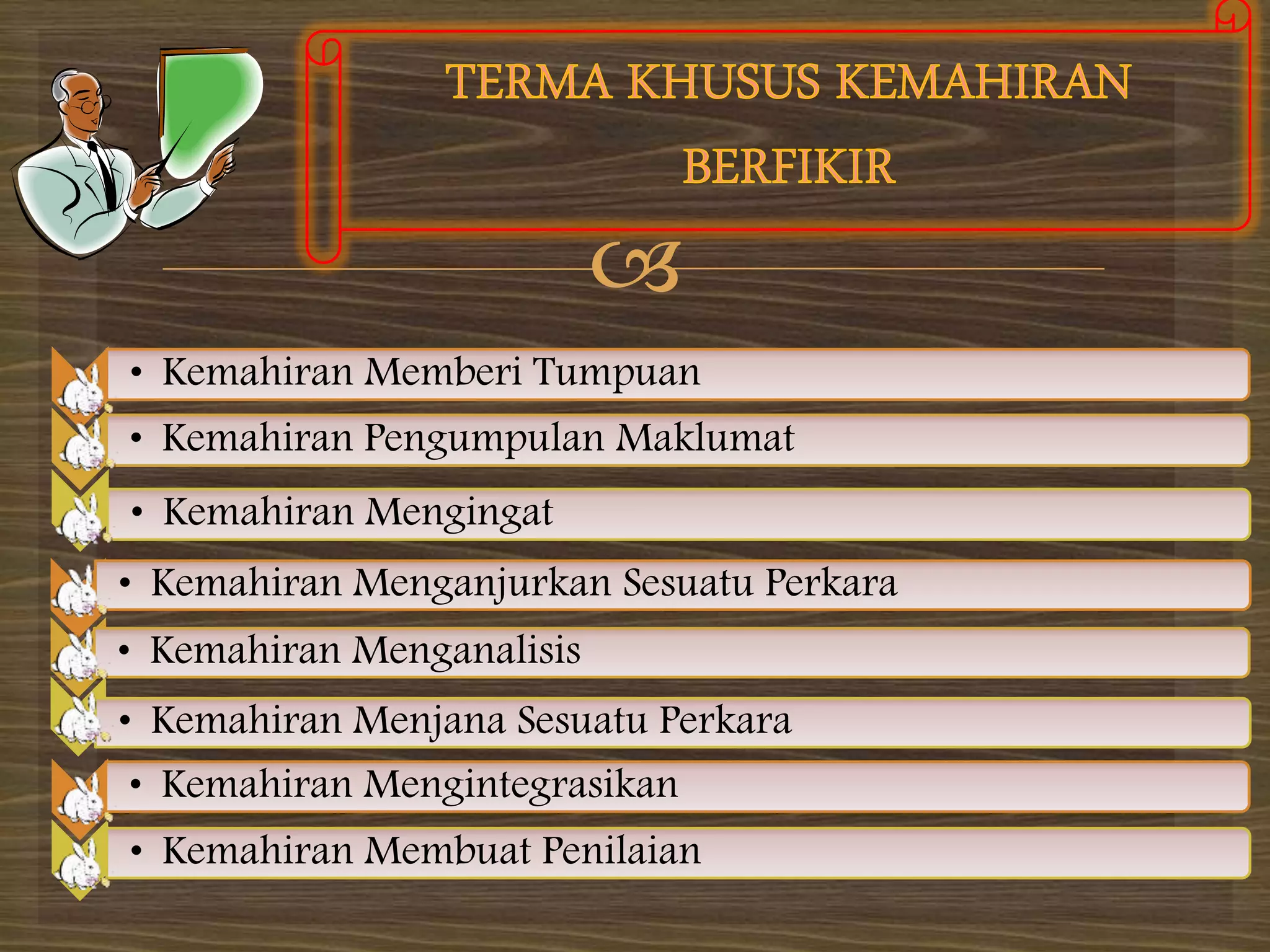 
* • Kemahiran Memberi Tumpuan
* • Kemahiran Pengumpulan Maklumat
*
• Kemahiran Mengingat
* • Kemahiran Menganjurkan Sesuatu Perkara
* • Kemahiran Menganalisis
*
• Kemahiran Menjana Sesuatu Perkara
* • Kemahiran Mengintegrasikan
* • Kemahiran Membuat Penilaian
 