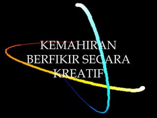 
KEMAHIRAN
BERFIKIR SECARA
KREATIF
 