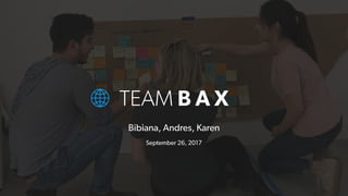 TEAM B A X
Bibiana, Andres, Karen
September 26, 2017
 