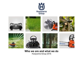 Who we are and what we do
Husqvarna Group 2016
 