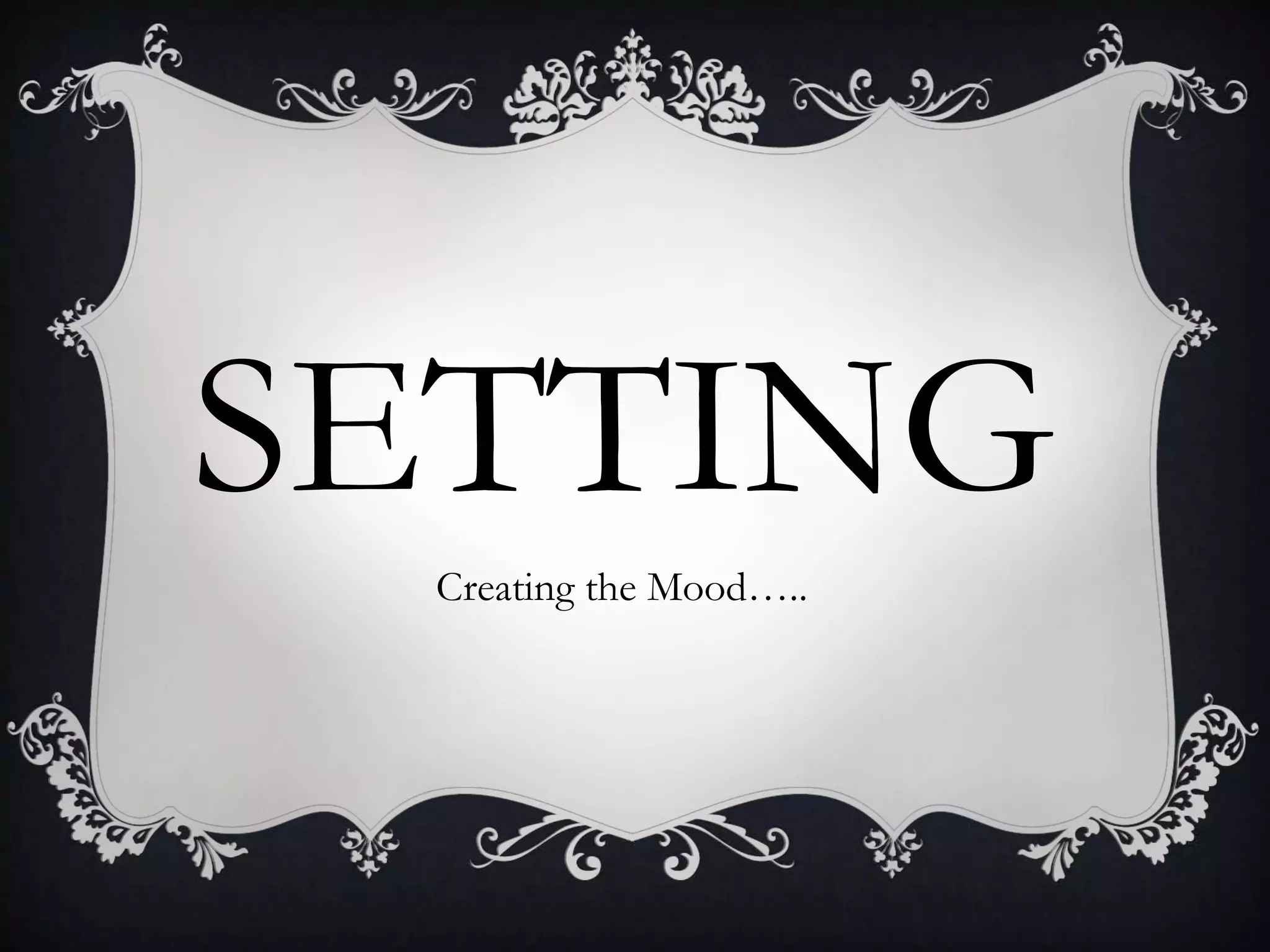 SETTING
Creating the Mood…..
 