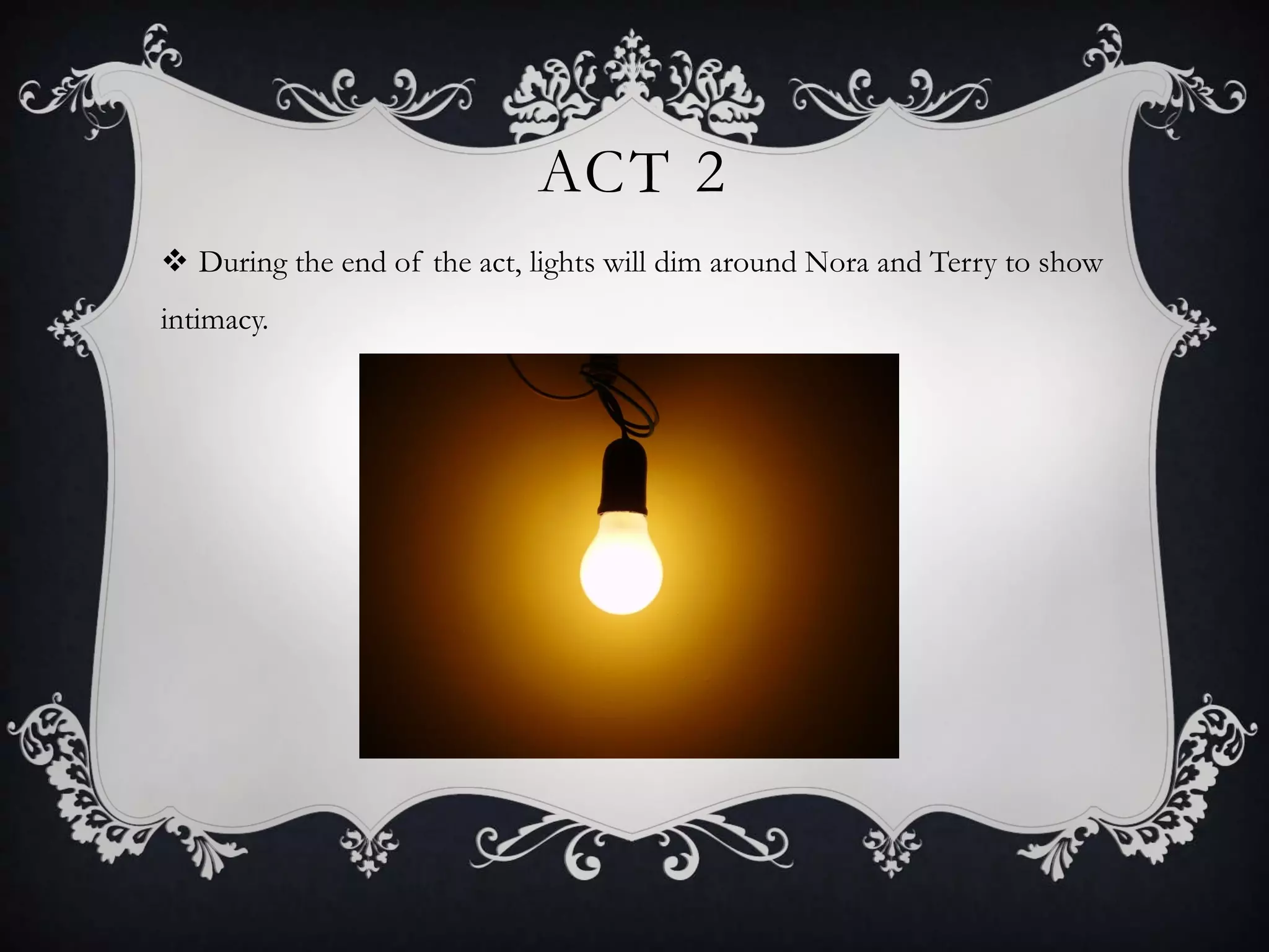 ACT 2
 During the end of the act, lights will dim around Nora and Terry to show
intimacy.
 