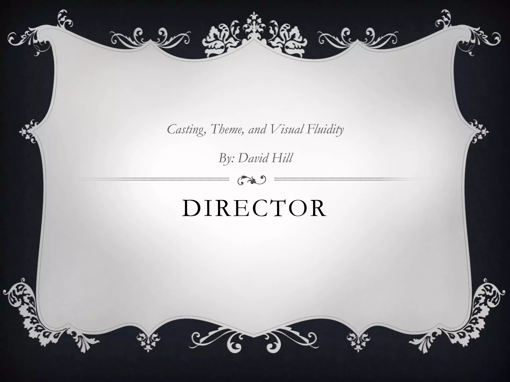 DIRECTOR
Casting, Theme, and Visual Fluidity
By: David Hill
 