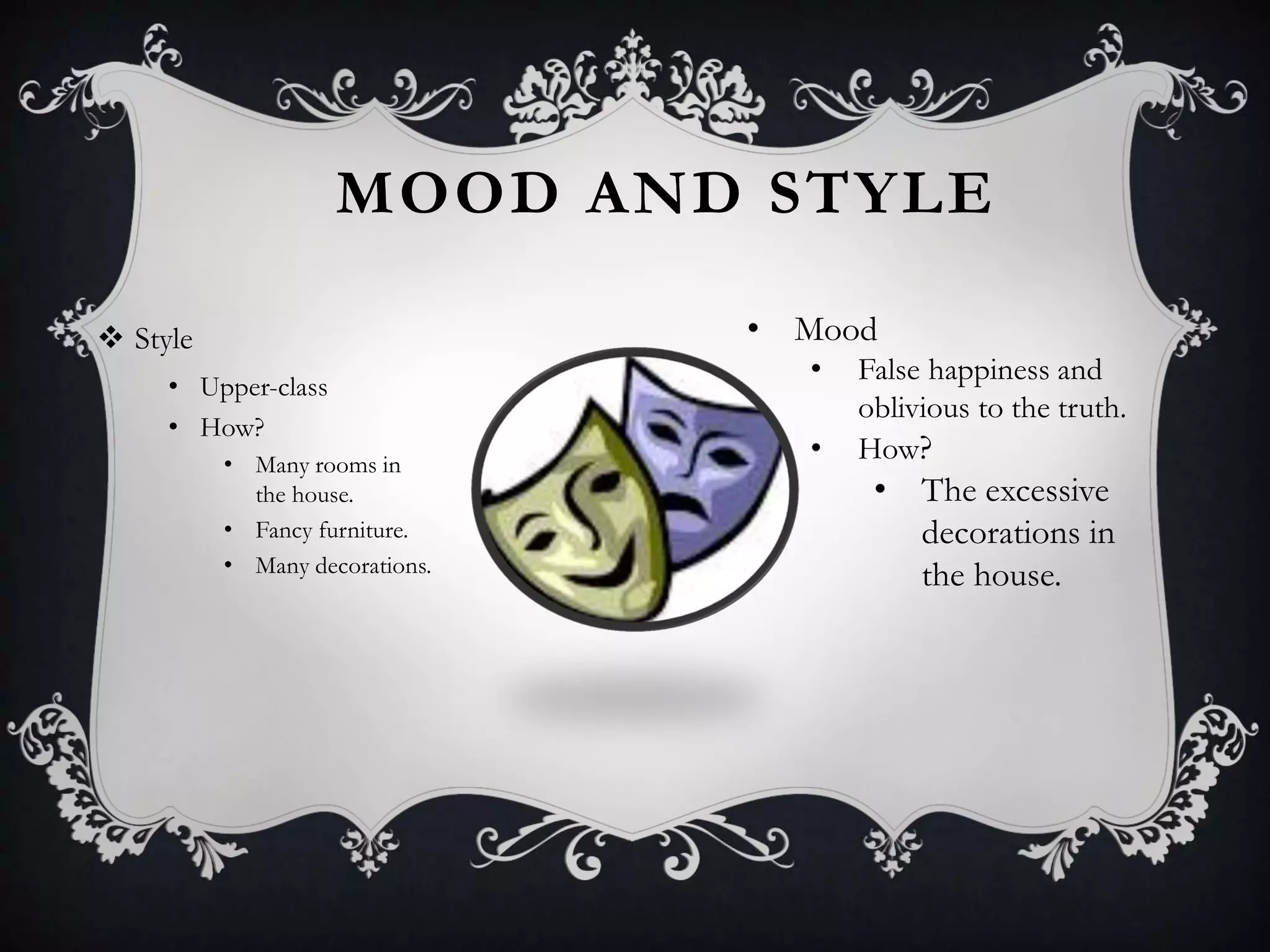 MOOD AND STYLE
 Style
• Upper-class
• How?
• Many rooms in
the house.
• Fancy furniture.
• Many decorations.
• Mood
• False happiness and
oblivious to the truth.
• How?
• The excessive
decorations in
the house.
 