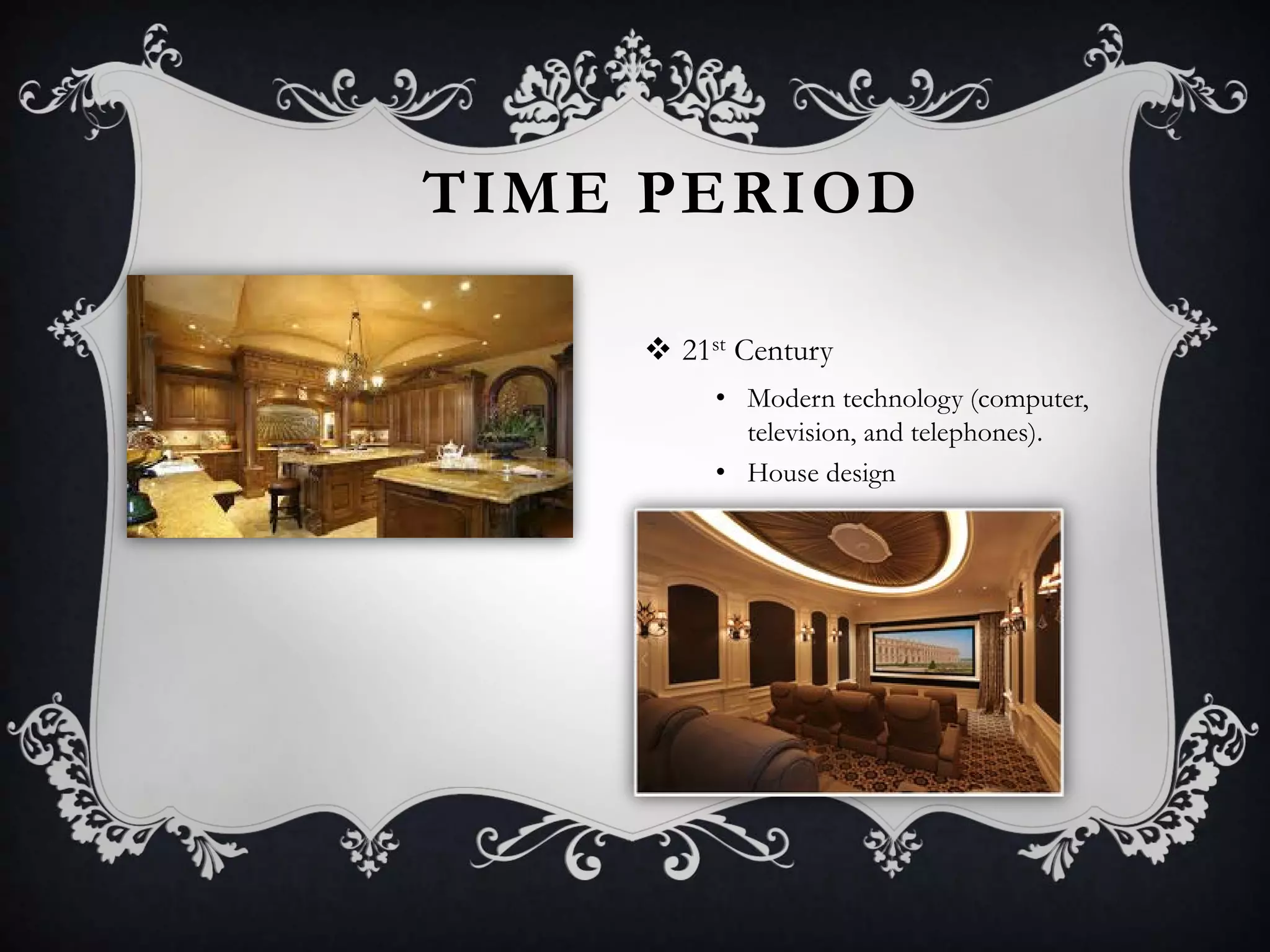 TIME PERIOD
 21st Century
• Modern technology (computer,
television, and telephones).
• House design
 