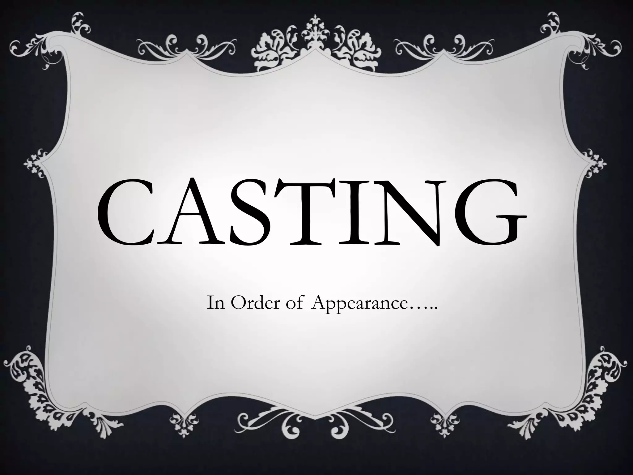 CASTING
In Order of Appearance…..
 