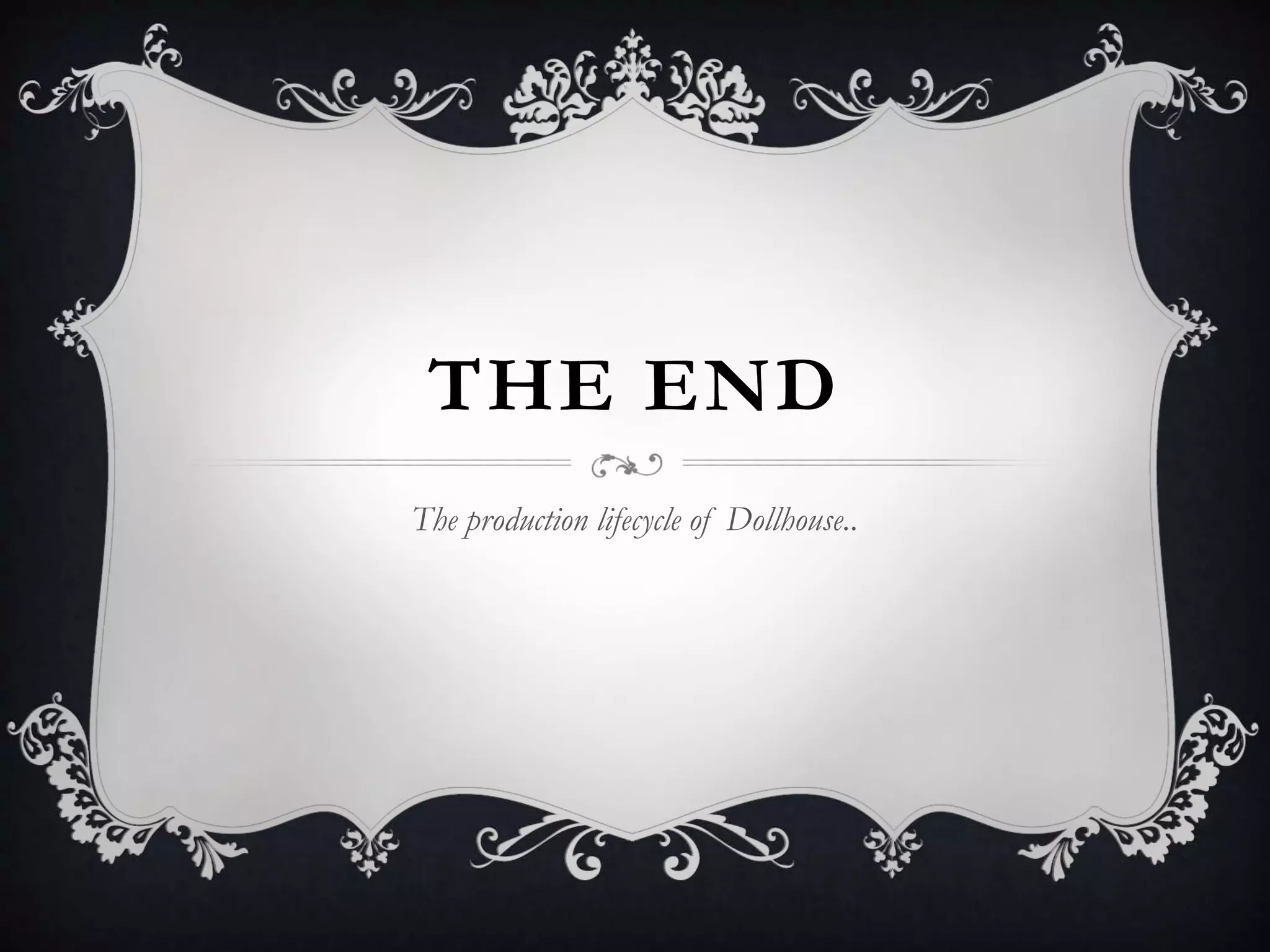 THE END
The production lifecycle of Dollhouse..
 