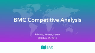 BMC Competitive Analysis
BAX
October 11, 2017
Bibiana, Andres, Karen
 