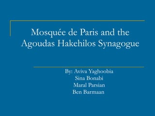 Mosquée de Paris and the Agoudas Hakehilos Synagogue By: Aviva Yaghoobia Sina Bonabi Maral Parsian Ben Barmaan  