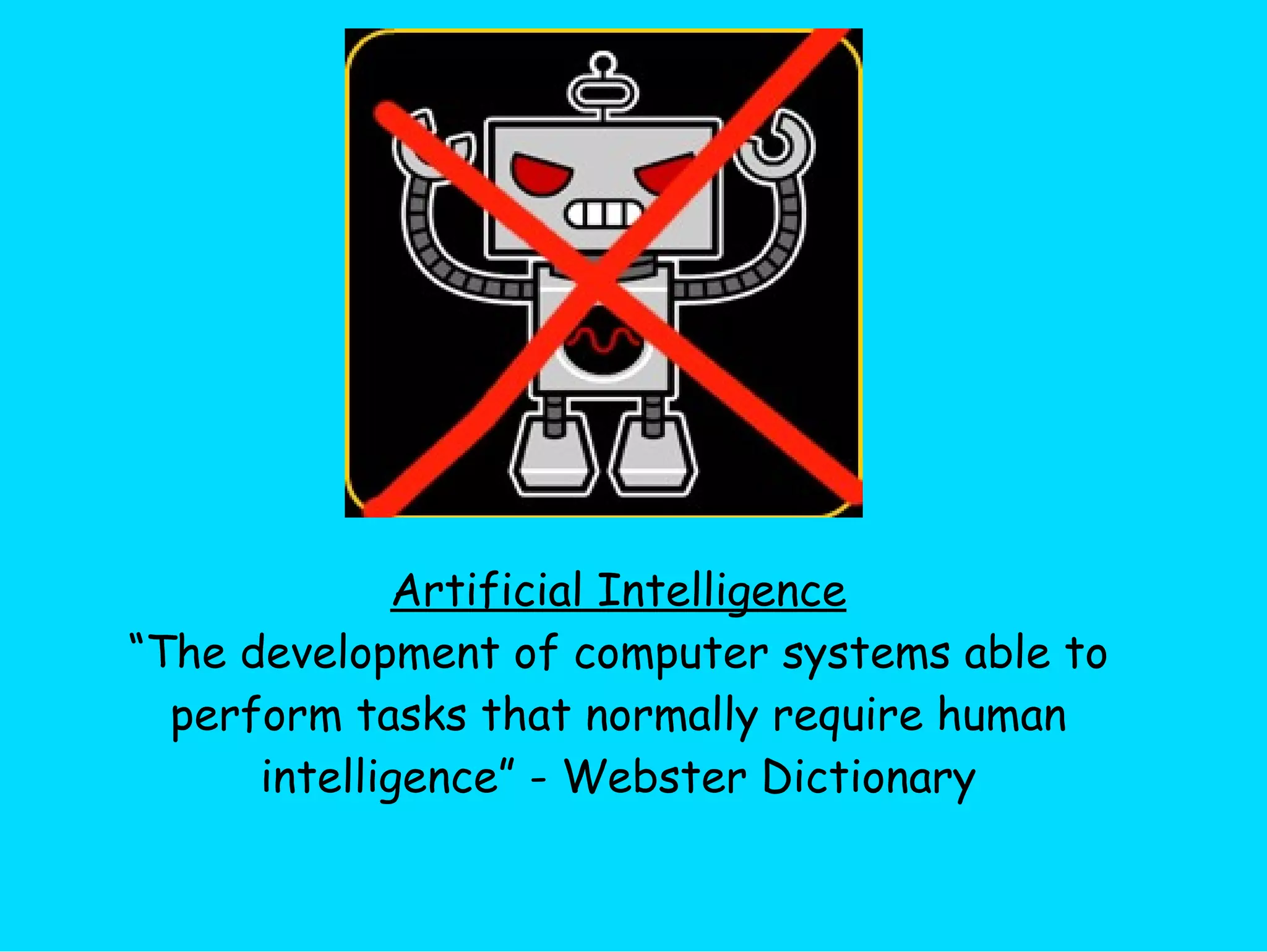 Artificial Intelligence “ The development of computer systems able to perform tasks that normally require human intelligence” - Webster Dictionary 