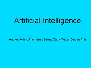 Artificial Intelligence  Andrew Arias, Arashdeep Bains, Cody Fields, Dajuan Pitts 