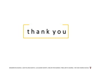 t h a n k y o u
BENJAMIN NG 0324541 | GOH PEI JENG 0329735 | LAI EUGENE 0324075 | MELVIN TAN 0324938 | TANG LAM YU 0324966 | YAP CHOE HOONG 0323161
 