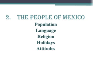 2. The People of Mexico
Population
Language
Religion
Holidays
Attitudes
 